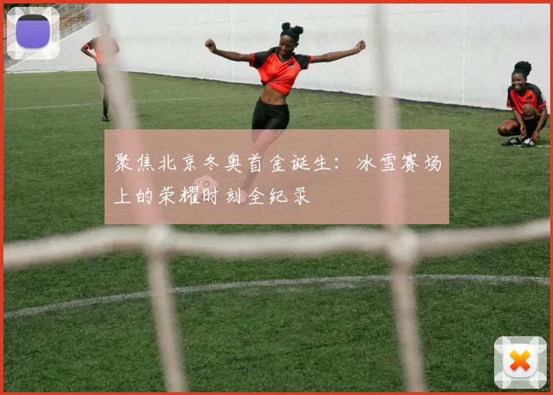 聚焦北京冬奥首金诞生：冰雪赛场上的荣耀时刻全纪录