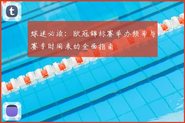 球迷必读：欧冠锦标赛举办频率与赛季时间表的全面指南