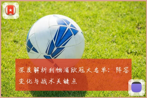 深度解析利物浦欧冠大名单：阵容变化与战术关键点