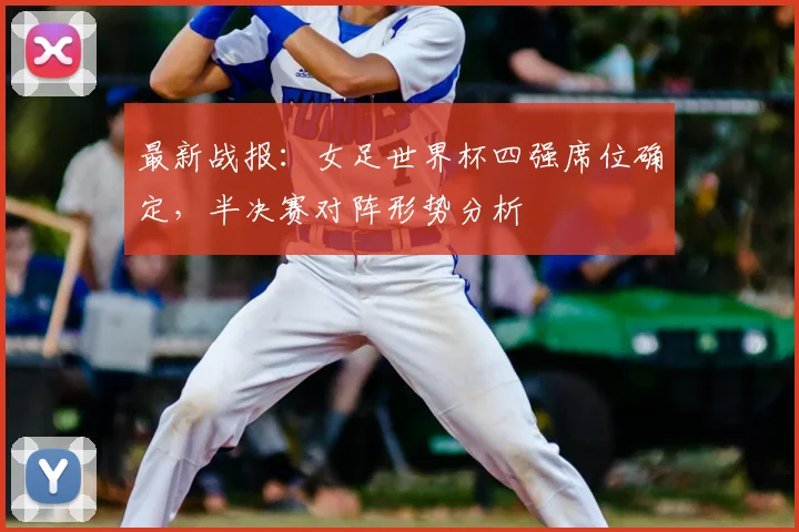 最新战报：女足世界杯四强席位确定，半决赛对阵形势分析