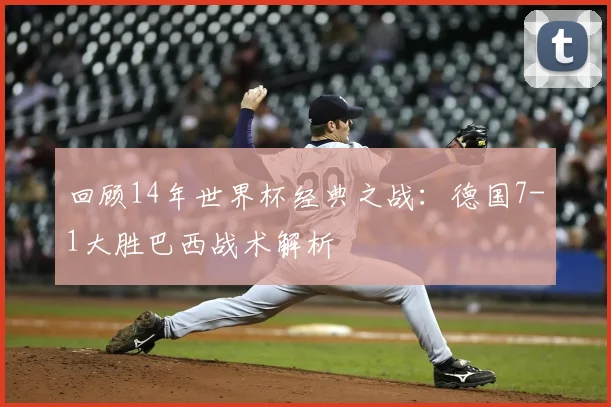 回顾14年世界杯经典之战：德国7-1大胜巴西战术解析