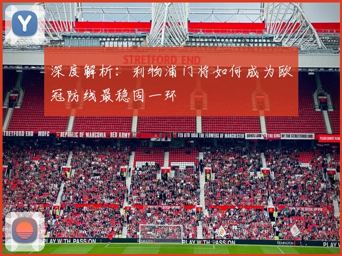 深度解析：利物浦门将如何成为欧冠防线最稳固一环